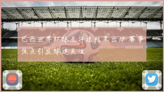 巴西世界杯球王评选结果出炉 赛事焦点引发球迷关注