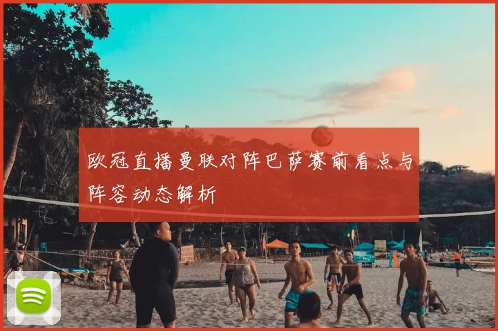 欧冠直播曼联对阵巴萨赛前看点与阵容动态解析