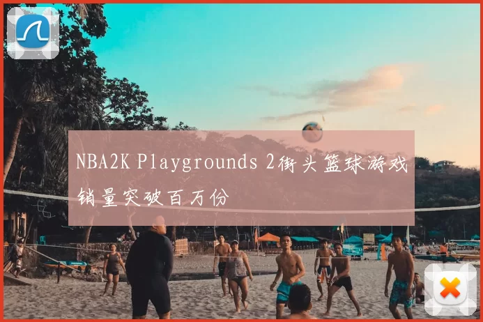 NBA2K Playgrounds 2街头篮球游戏销量突破百万份