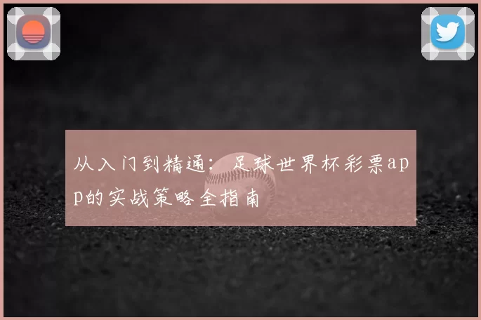 从入门到精通:足球世界杯彩票app的实战策略全指南