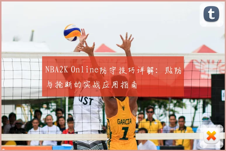 NBA2K Online防守技巧详解:贴防与抢断的实战应用指南