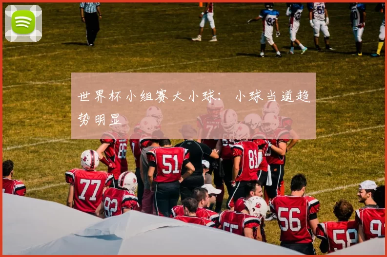 世界杯小组赛大小球:小球当道趋势明显