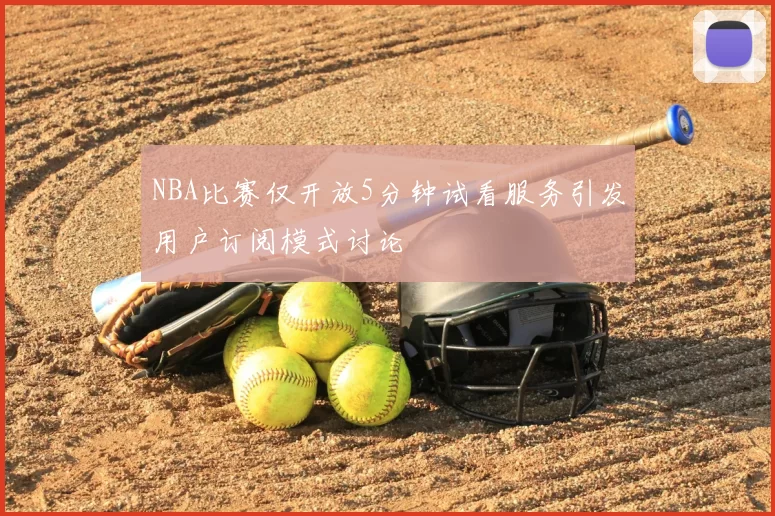 NBA比赛仅开放5分钟试看服务引发用户订阅模式讨论