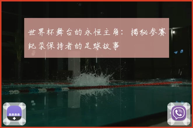 世界杯舞台的永恒主角:揭秘参赛纪录保持者的足球故事