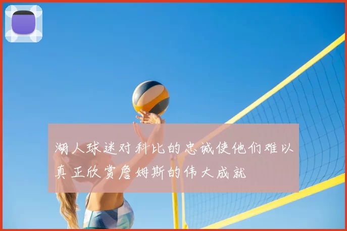 湖人球迷对科比的忠诚使他们难以真正欣赏詹姆斯的伟大成就