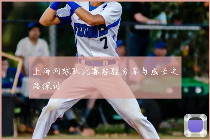 上海网球队比赛经验分享与成长之路探讨